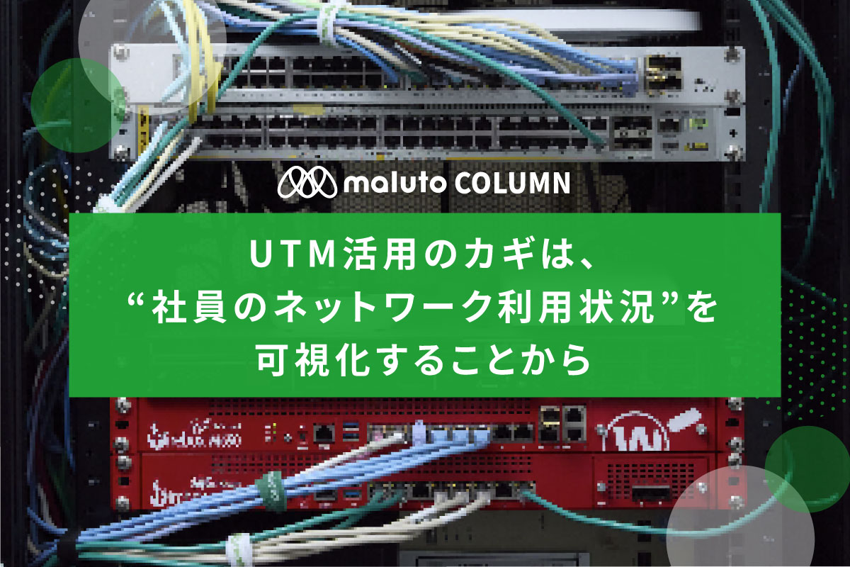UTM活用のカギは、“社員のネットワーク利用状況”を可視化することから