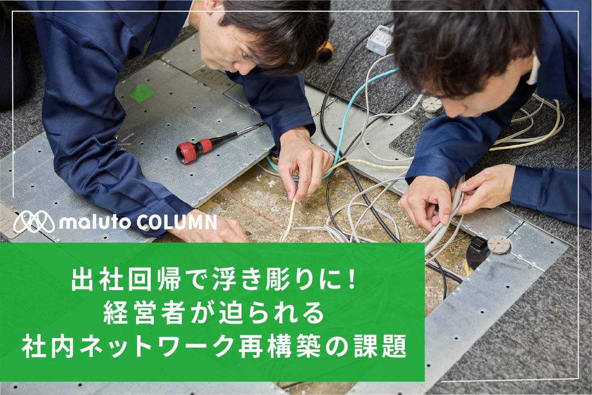 出社回帰で浮き彫りに！経営者が迫られる社内ネットワーク再構築の課題